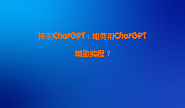 探索ChatGPT：如何用ChatGPT辅助编程？