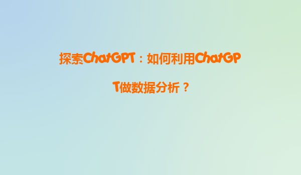 探索ChatGPT：如何利用ChatGPT做数据分析？