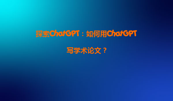 探索ChatGPT：如何用ChatGPT写学术论文？