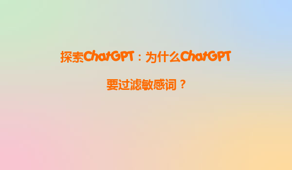 探索ChatGPT：为什么ChatGPT要过滤敏感词？
