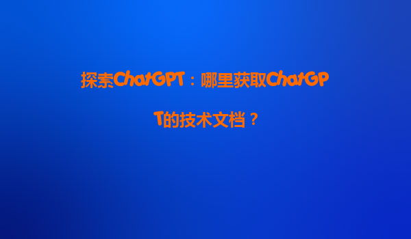 探索ChatGPT：哪里获取ChatGPT的技术文档？