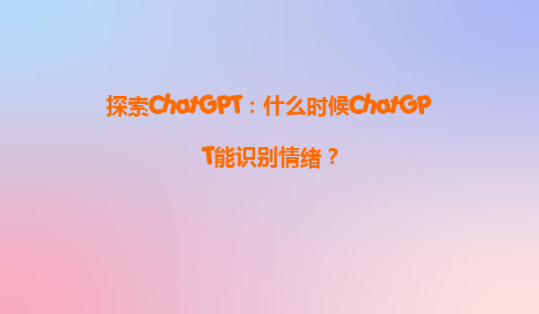 探索ChatGPT：什么时候ChatGPT能识别情绪？