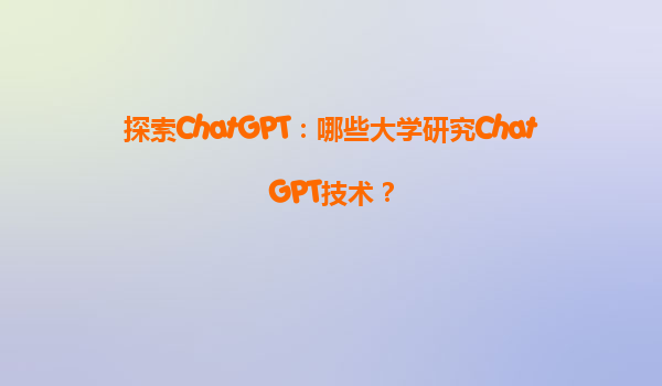 探索ChatGPT：哪些大学研究ChatGPT技术？