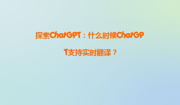 探索ChatGPT：什么时候ChatGPT支持实时翻译？