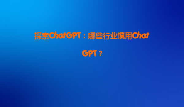 探索ChatGPT：哪些行业慎用ChatGPT？