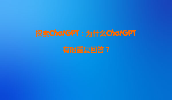 探索ChatGPT：为什么ChatGPT有时重复回答？