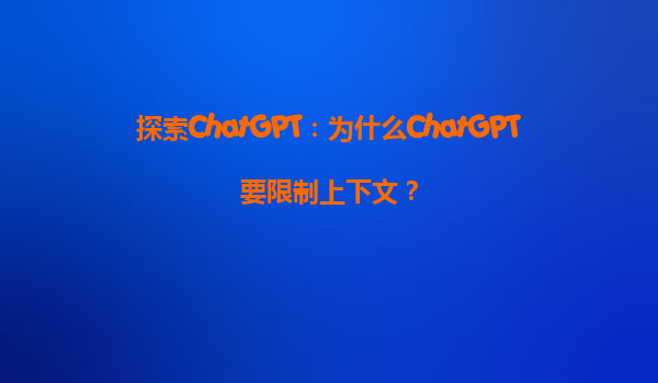 探索ChatGPT：为什么ChatGPT要限制上下文？