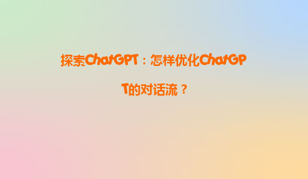探索ChatGPT：怎样优化ChatGPT的对话流？
