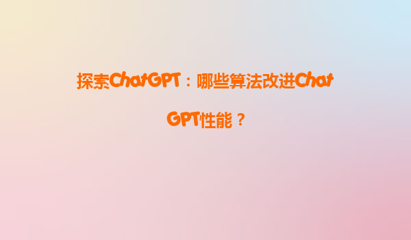 探索ChatGPT：哪些算法改进ChatGPT性能？