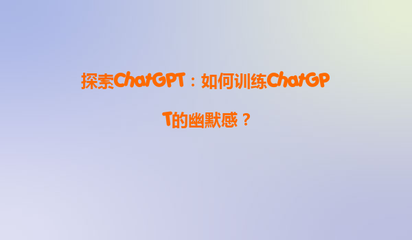 探索ChatGPT：如何训练ChatGPT的幽默感？