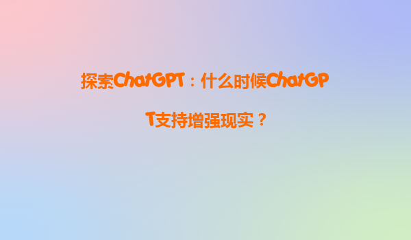探索ChatGPT：什么时候ChatGPT支持增强现实？