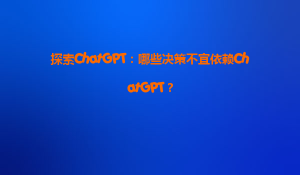 探索ChatGPT：哪些决策不宜依赖ChatGPT？