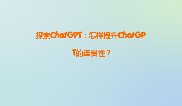 探索ChatGPT：怎样提升ChatGPT的连贯性？