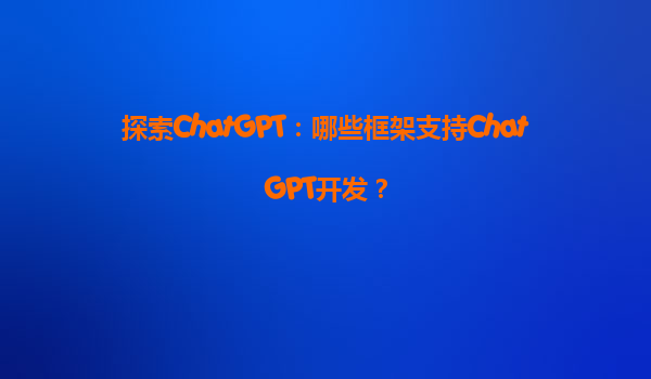 探索ChatGPT：哪些框架支持ChatGPT开发？