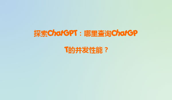 探索ChatGPT：哪里查询ChatGPT的并发性能？