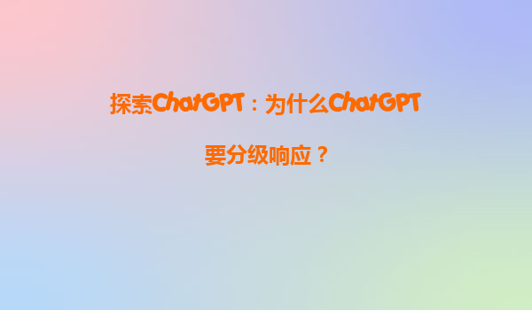 探索ChatGPT：为什么ChatGPT要分级响应？
