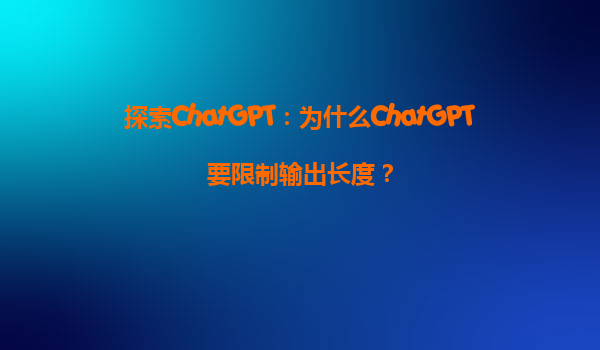 探索ChatGPT：为什么ChatGPT要限制输出长度？