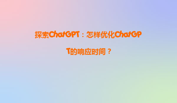 探索ChatGPT：怎样优化ChatGPT的响应时间？