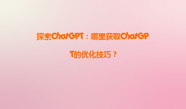 探索ChatGPT：哪里获取ChatGPT的优化技巧？