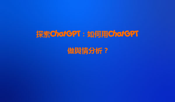 探索ChatGPT：如何用ChatGPT做舆情分析？
