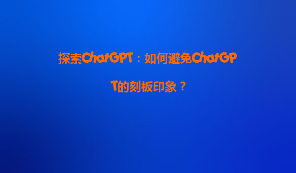 探索ChatGPT：如何避免ChatGPT的刻板印象？