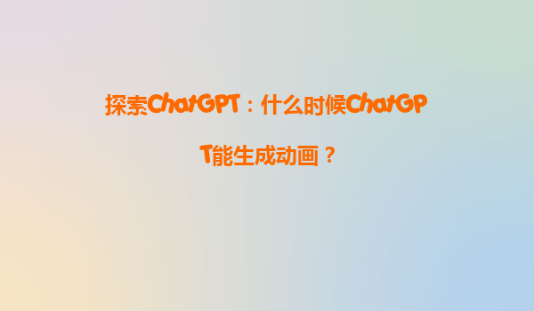探索ChatGPT：什么时候ChatGPT能生成动画？
