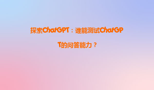 探索ChatGPT：谁能测试ChatGPT的问答能力？