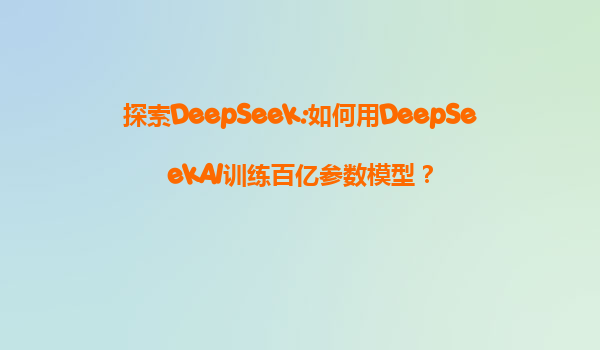 探索DeepSeek:如何用DeepSeekAI训练百亿参数模型？