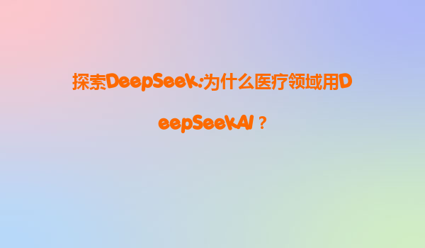 探索DeepSeek:为什么医疗领域用DeepSeekAI？