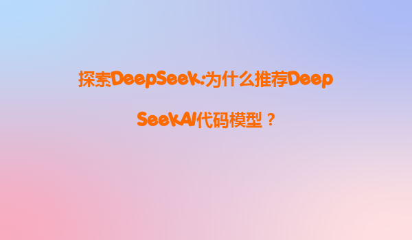 探索DeepSeek:为什么推荐DeepSeekAI代码模型？