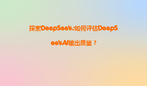 探索DeepSeek:如何评估DeepSeekAI输出质量？