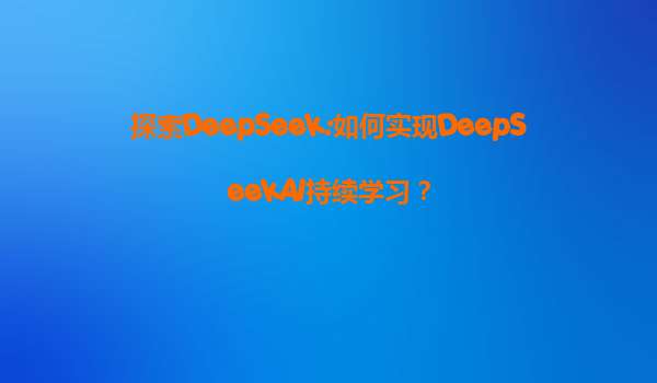 探索DeepSeek:如何实现DeepSeekAI持续学习？
