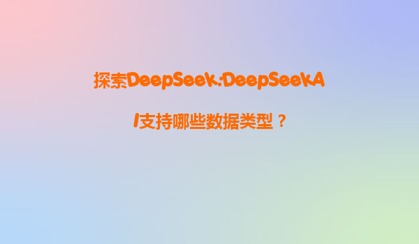 探索DeepSeek:DeepSeekAI支持哪些数据类型？