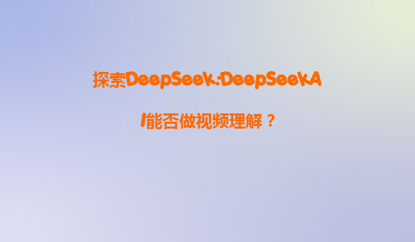 探索DeepSeek:DeepSeekAI能否做视频理解？