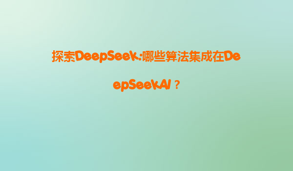 探索DeepSeek:哪些算法集成在DeepSeekAI？
