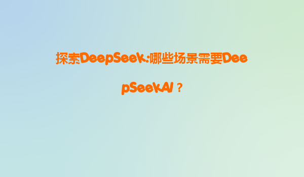 探索DeepSeek:哪些场景需要DeepSeekAI？