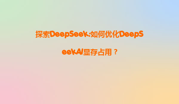 探索DeepSeek:如何优化DeepSeekAI显存占用？