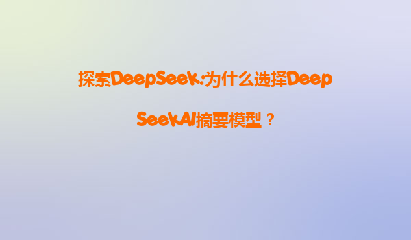 探索DeepSeek:为什么选择DeepSeekAI摘要模型？
