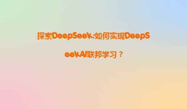 探索DeepSeek:如何实现DeepSeekAI联邦学习？
