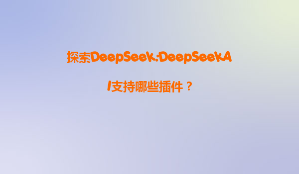 探索DeepSeek:DeepSeekAI支持哪些插件？