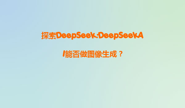 探索DeepSeek:DeepSeekAI能否做图像生成？