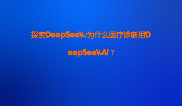 探索DeepSeek:为什么医疗诊断用DeepSeekAI？