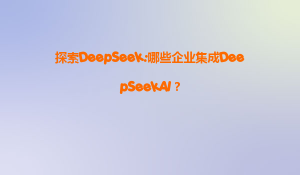 探索DeepSeek:哪些企业集成DeepSeekAI？