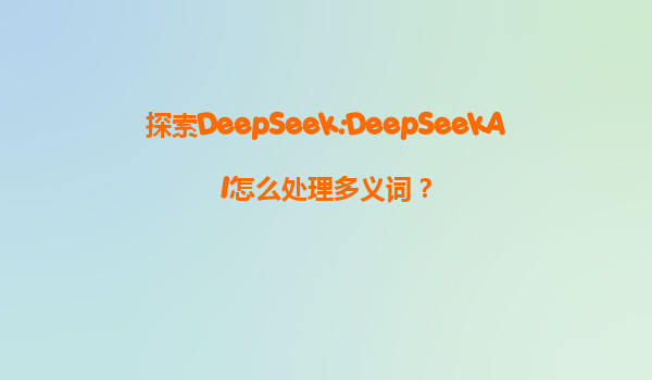 探索DeepSeek:DeepSeekAI怎么处理多义词？