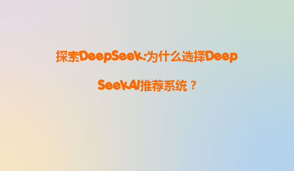 探索DeepSeek:为什么选择DeepSeekAI推荐系统？