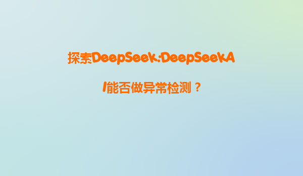 探索DeepSeek:DeepSeekAI能否做异常检测？