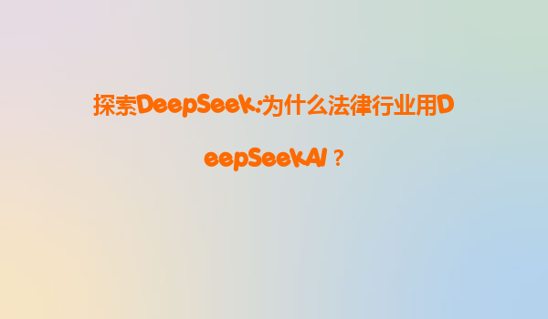 探索DeepSeek:为什么法律行业用DeepSeekAI？