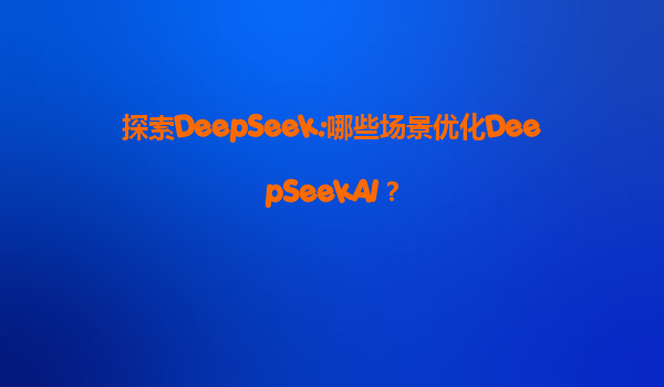 探索DeepSeek:哪些场景优化DeepSeekAI？