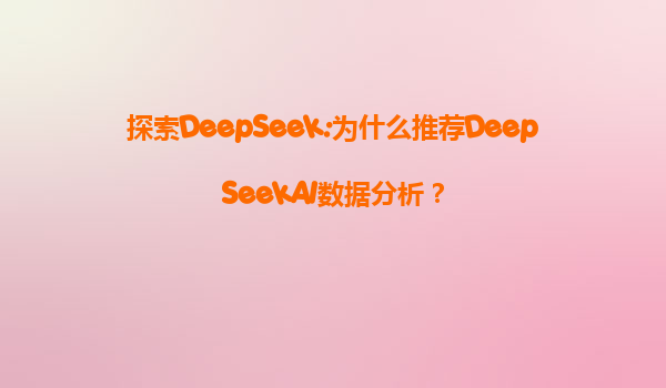 探索DeepSeek:为什么推荐DeepSeekAI数据分析？