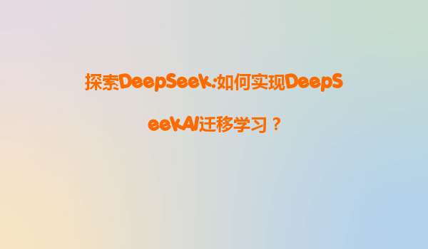 探索DeepSeek:如何实现DeepSeekAI迁移学习？